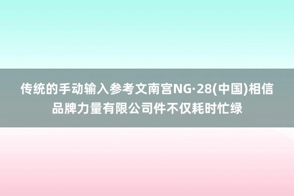 传统的手动输入参考文南宫NG·28(中国)相信品牌力量有限公司件不仅耗时忙绿