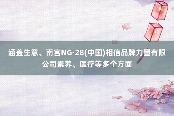 涵盖生意、南宫NG·28(中国)相信品牌力量有限公司素养、医疗等多个方面