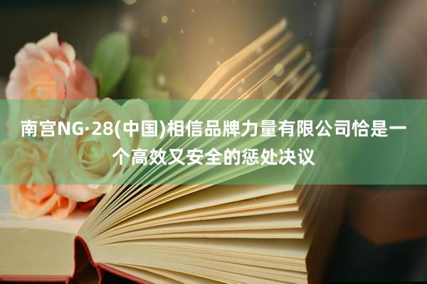 南宫NG·28(中国)相信品牌力量有限公司恰是一个高效又安全的惩处决议