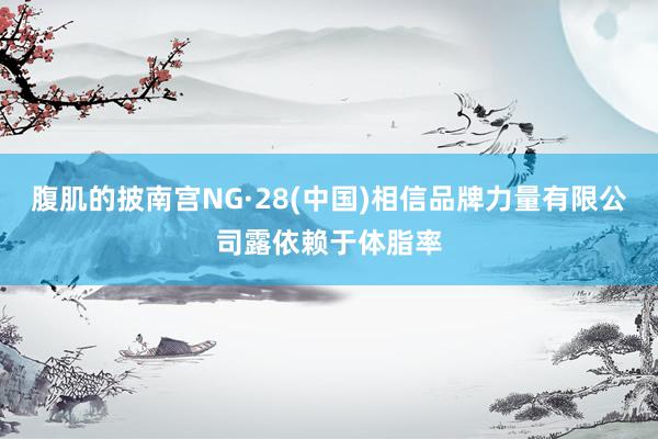 腹肌的披南宫NG·28(中国)相信品牌力量有限公司露依赖于体脂率