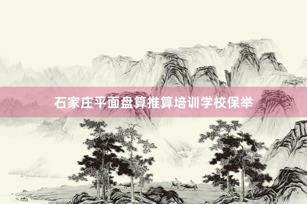 石家庄平面盘算推算培训学校保举