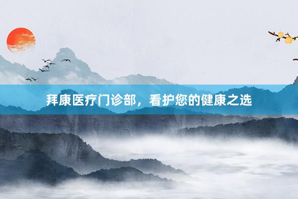 拜康医疗门诊部，看护您的健康之选