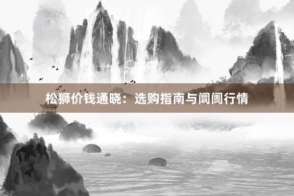 松狮价钱通晓：选购指南与阛阓行情