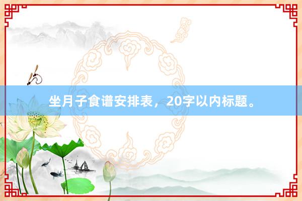 坐月子食谱安排表，20字以内标题。